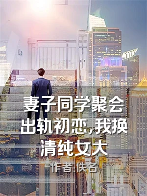 妻子同学聚会出轨初恋，我换清纯女大