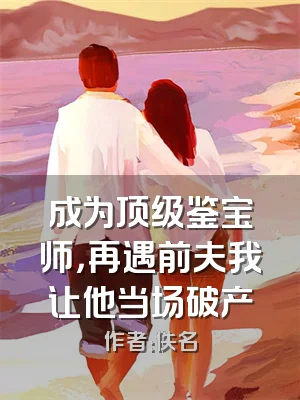 成为顶级鉴宝师，再遇前夫我让他当场破产