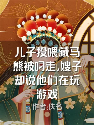 儿子投喂藏马熊被叼走，嫂子却说他们在玩游戏