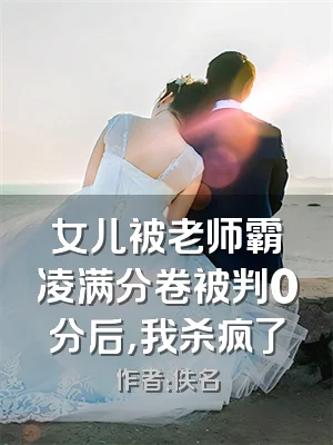 女儿被老师霸凌满分卷被判0分后，我杀疯了