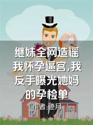 继妹全网造谣我怀孕逼宫，我反手曝光她妈的孕检单