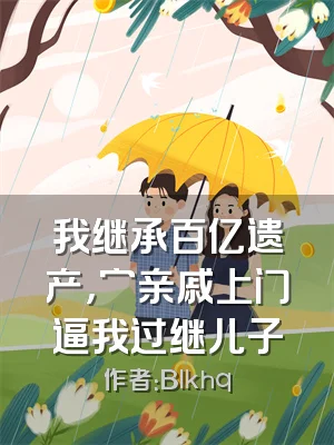 我继承百亿遗产，穷亲戚上门逼我过继儿子