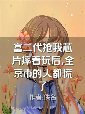 富二代抢我芯片摔着玩后，全京市的人都慌了