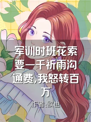 军训时班花索要一千祈雨沟通费，我怒转百万