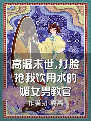 高温末世，打脸抢我饮用水的媚女男教官