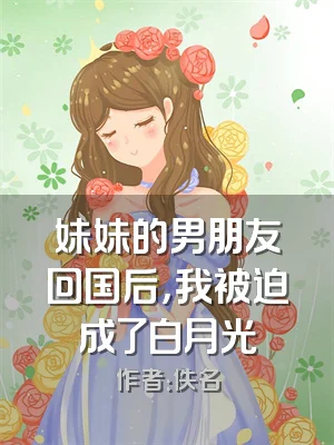 妹妹的男朋友回国后，我被迫成了白月光