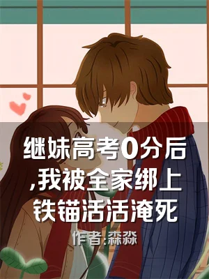继妹高考0分后，我被全家绑上铁锚活活淹死