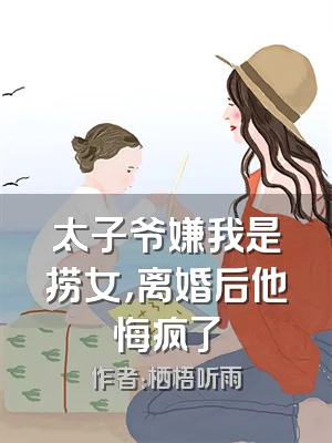 太子爷嫌我是捞女，离婚后他悔疯了