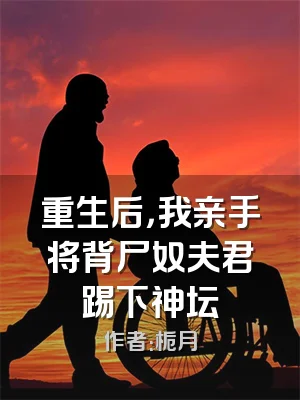 重生后，我亲手将背尸奴夫君踢下神坛