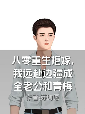 八零重生拒嫁，我远赴边疆成全老公和青梅