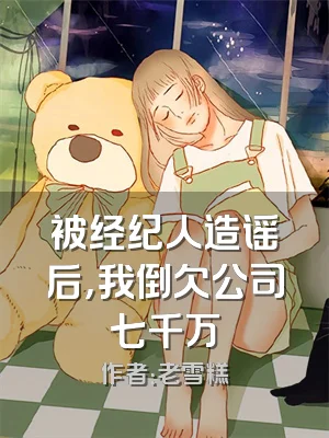 被经纪人造谣后，我倒欠公司七千万