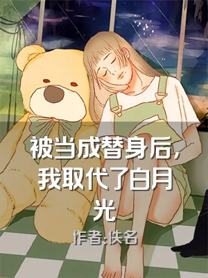 被当成替身后，我取代了白月光