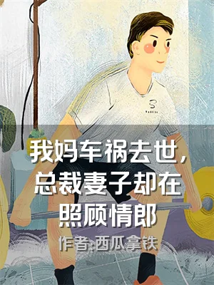 我妈车祸去世，总裁妻子却在照顾情郎