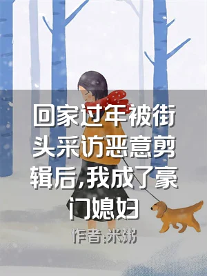 回家过年被街头采访恶意剪辑后，我成了豪门媳妇