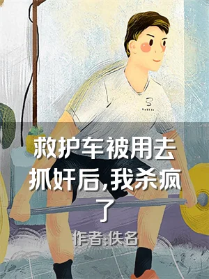 救护车被用去抓奸后，我杀疯了