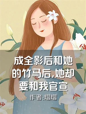 成全影后和她的竹马后，她却要和我官宣