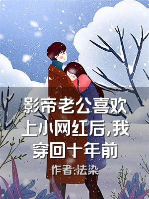 影帝老公喜欢上小网红后，我穿回十年前