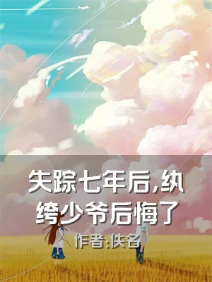 失踪七年后，纨绔少爷后悔了