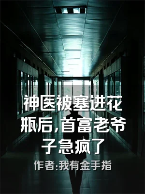 神医被塞进花瓶后，首富老爷子急疯了