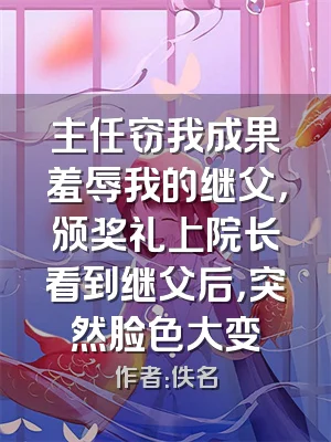 主任窃我成果羞辱我的继父，颁奖礼上院长看到继父后，突然脸色大变