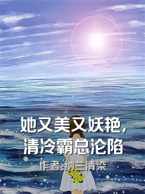 她又美又妖艳，清冷霸总沦陷