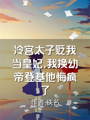 冷宫太子贬我当皇妃，我换幼帝登基他悔疯了