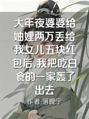 大年夜婆婆给妯娌两万丢给我女儿五块红包后，我把吃白食的一家轰了出去