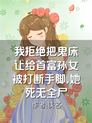 我拒绝把鬼床让给首富孙女被打断手脚，她死无全尸