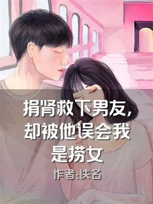 捐肾救下男友，却被他误会我是捞女