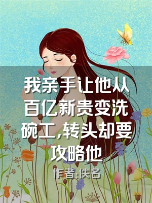 我亲手让他从百亿新贵变洗碗工，转头却要攻略他