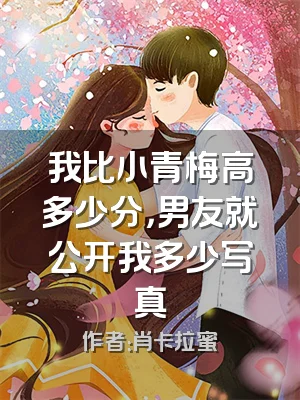 我比小青梅高多少分，男友就公开我多少写真