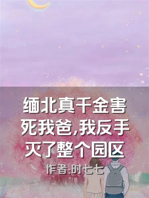 缅北真千金害死我爸，我反手灭了整个园区