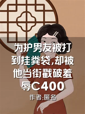 为护男友被打到挂粪袋，却被他当街戳破羞辱C400