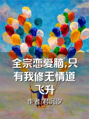 全宗恋爱脑，只有我修无情道飞升