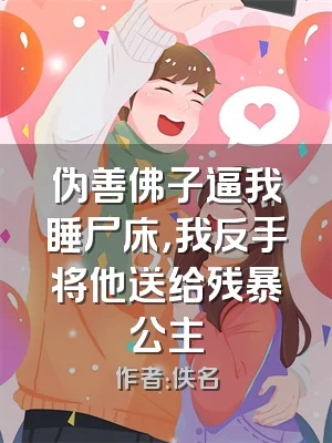 伪善佛子逼我睡尸床，我反手将他送给残暴公主