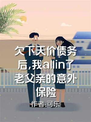 欠下天价债务后，我allin了老父亲的意外保险