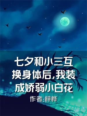 七夕和小三互换身体后，我装成娇弱小白花