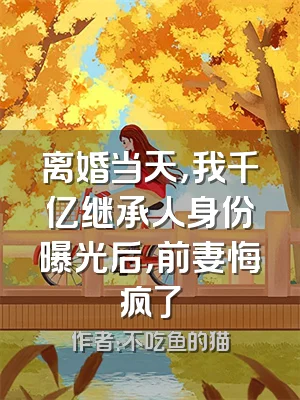 离婚当天，我千亿继承人身份曝光后，前妻悔疯了