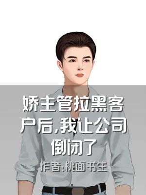 娇主管拉黑客户后，我让公司倒闭了