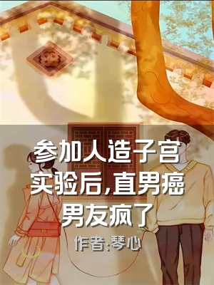 参加人造子宫实验后，直男癌男友疯了