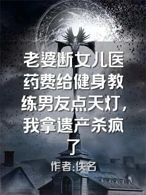 老婆断女儿医药费给健身教练男友点天灯，我拿遗产杀疯了