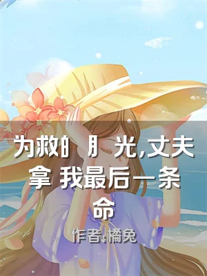 为救⽩⽉光，丈夫拿⾛我最后⼀条命