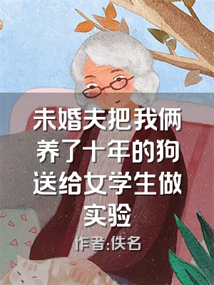 未婚夫把我俩养了十年的狗送给女学生做实验