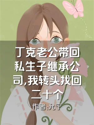 丁克老公带回私生子继承公司，我转头找回二十个