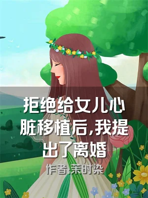拒绝给女儿心脏移植后，我提出了离婚
