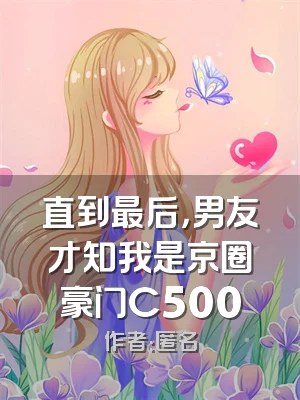 直到最后，男友才知我是京圈豪门C500