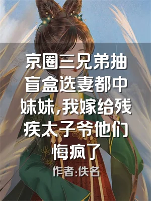 京圈三兄弟抽盲盒选妻都中妹妹，我嫁给残疾太子爷他们悔疯了