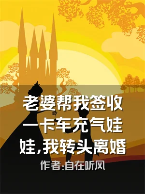 老婆帮我签收一卡车充气娃娃，我转头离婚