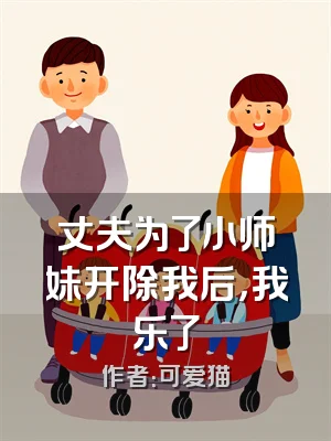 丈夫为了小师妹开除我后，我乐了
