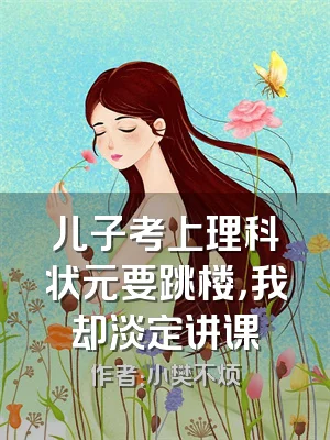 儿子考上理科状元要跳楼，我却淡定讲课